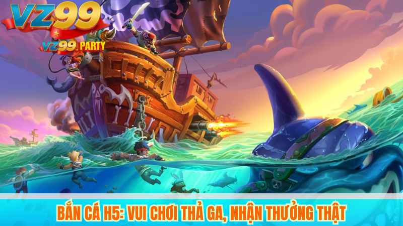 Bắn cá H5: Vui chơi thả ga, nhận thưởng thật