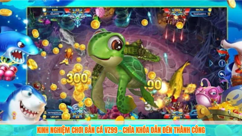 Kinh nghiệm chơi bắn cá VZ99 – Chìa khóa dẫn đến thành công