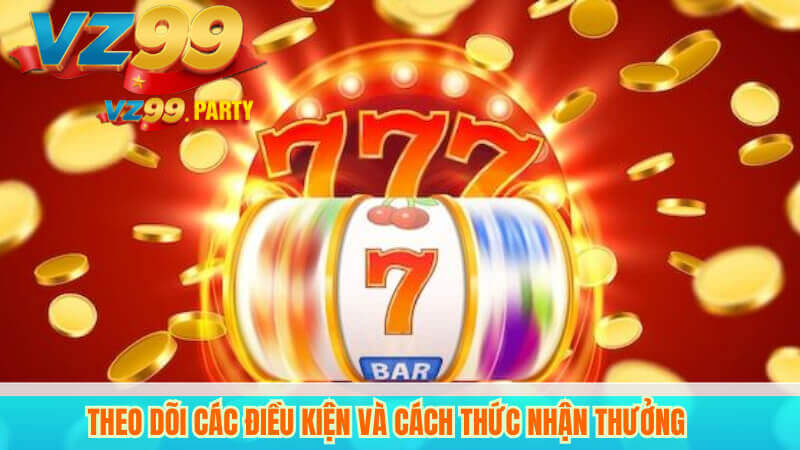 Theo dõi các điều kiện và cách thức nhận thưởng